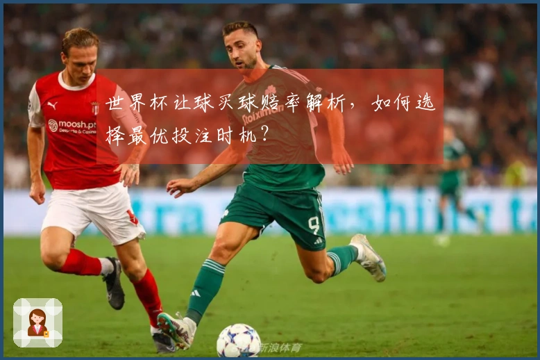 世界杯让球买球赔率解析，如何选择最优投注时机？