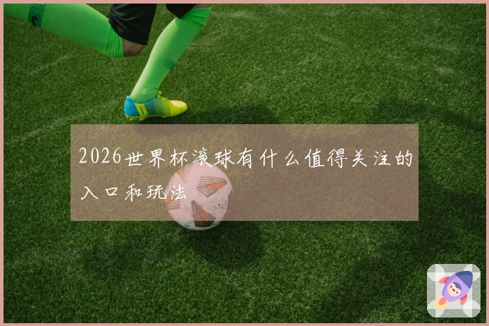 2026世界杯滚球有什么值得关注的入口和玩法