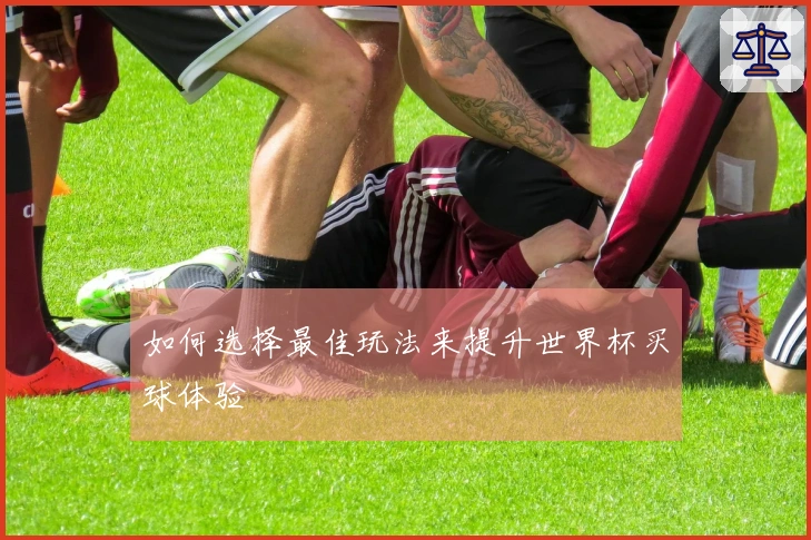 如何选择最佳玩法来提升世界杯买球体验