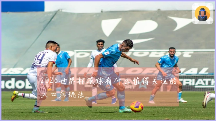 2026世界杯滚球有什么值得关注的入口和玩法