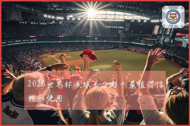 2026世界杯滚球平台哪个最值得信赖和使用