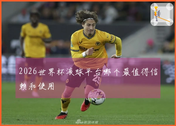 2026世界杯滚球平台哪个最值得信赖和使用