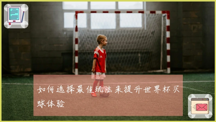如何选择最佳玩法来提升世界杯买球体验