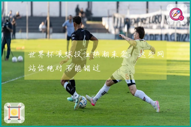 世界杯滚球投注热潮来袭，这些网站你绝对不能错过