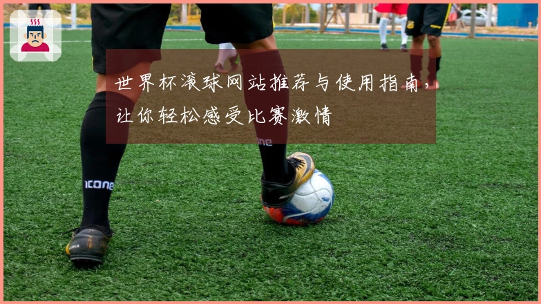 世界杯滚球网站推荐与使用指南，让你轻松感受比赛激情
