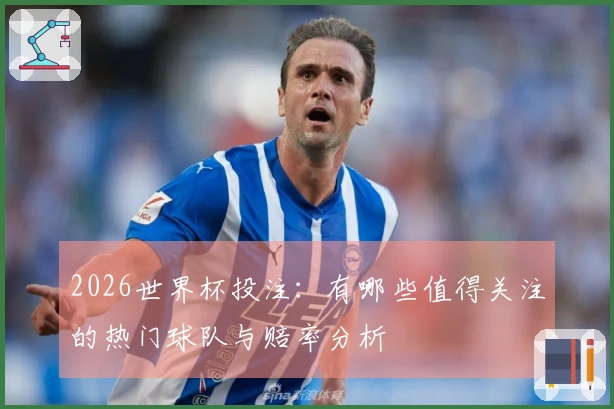 2026世界杯投注：有哪些值得关注的热门球队与赔率分析