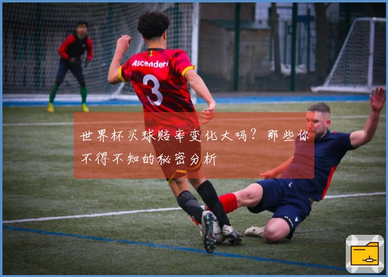 世界杯买球赔率变化大吗？那些你不得不知的秘密分析